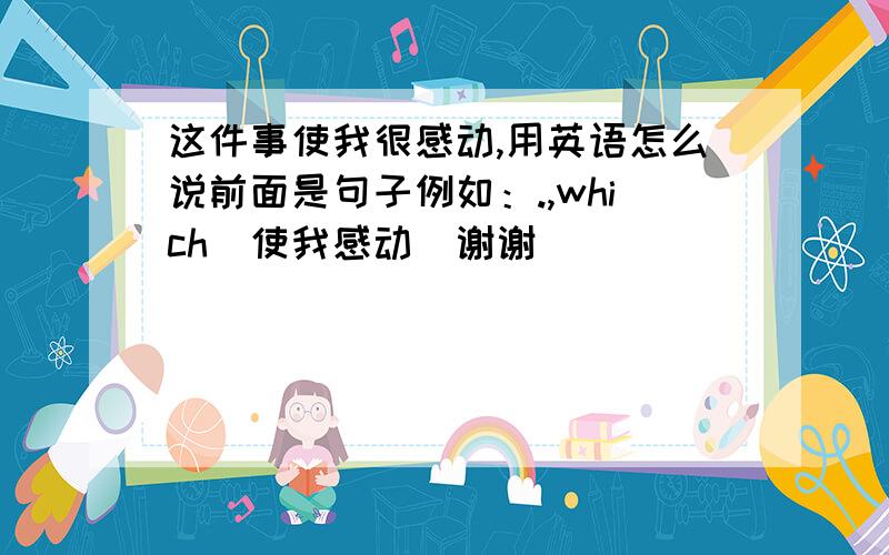 这件事使我很感动,用英语怎么说前面是句子例如：.,which（使我感动）谢谢