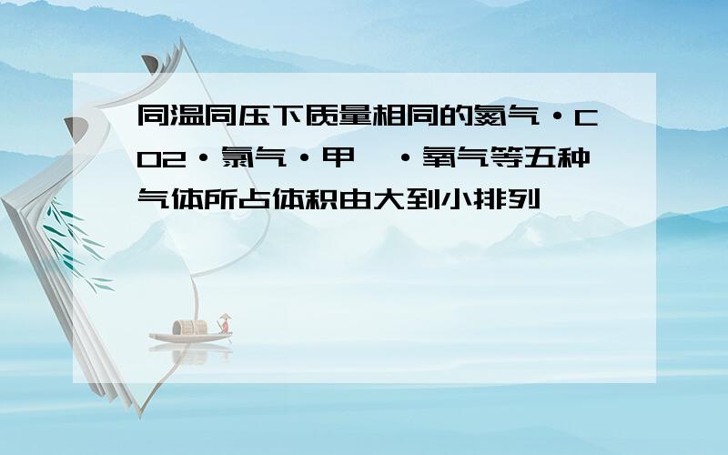 同温同压下质量相同的氮气·CO2·氯气·甲烷·氧气等五种气体所占体积由大到小排列