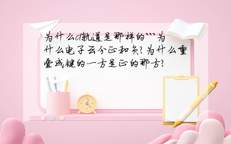 为什么d轨道是那样的```为什么电子云分正和负?为什么重叠成键的一方是正的那方?