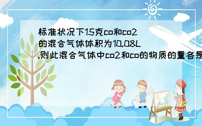 标准状况下15克co和co2的混合气体体积为10.08L,则此混合气体中co2和co的物质的量各是多少?