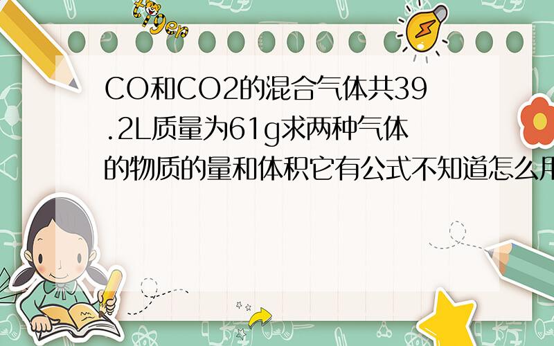 CO和CO2的混合气体共39.2L质量为61g求两种气体的物质的量和体积它有公式不知道怎么用