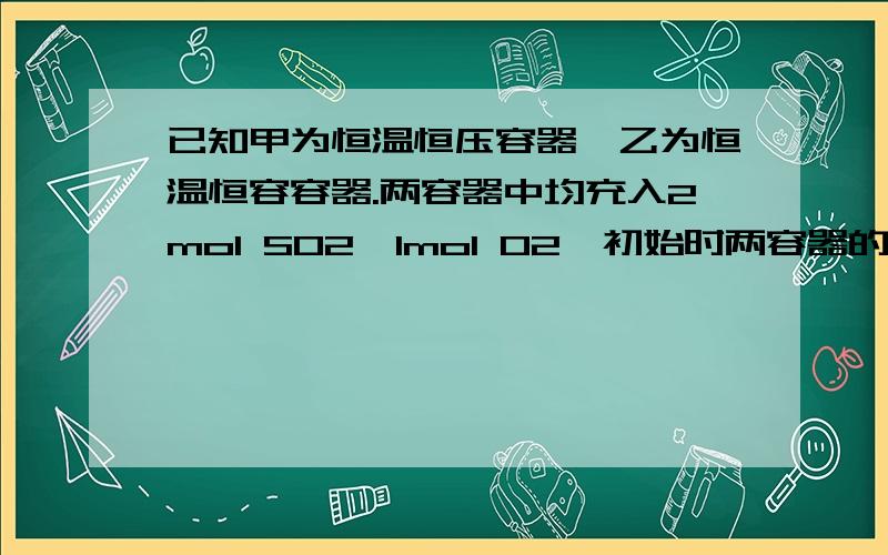 已知甲为恒温恒压容器,乙为恒温恒容容器.两容器中均充入2mol SO2、1mol O2,初始时两容器的温度体积相同.一段时间后反应达到平衡,为使两容器中的SO2在平衡混合物的物质的量分数相同,下列措