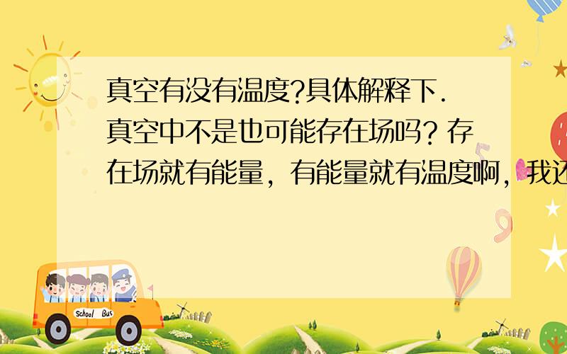 真空有没有温度?具体解释下.真空中不是也可能存在场吗？存在场就有能量，有能量就有温度啊，我还是不懂...