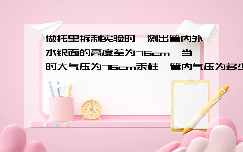 做托里拆利实验时,测出管内外水银面的高度差为76cm,当时大气压为76cm汞柱,管内气压为多少