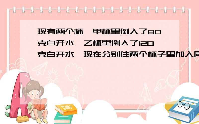 现有两个杯,甲杯里倒入了80克白开水,乙杯里倒入了120克白开水,现在分别往两个杯子里加入同样的食盐,甲杯放入44克,乙杯放入60克,搅拌完全融化后,哪杯盐水咸一些?（写出思考过程,列式.）