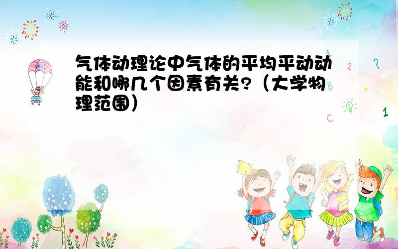 气体动理论中气体的平均平动动能和哪几个因素有关?（大学物理范围）