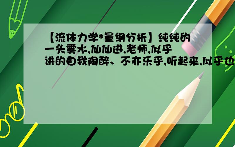 【流体力学*量纲分析】纯纯的一头雾水,仙仙进,老师,似乎讲的自我陶醉、不亦乐乎,听起来,似乎也有道理,但是细细一考量,那是完全的不懂1na,完全不懂,那就干脆通通问出来,所以,所以,若能帮