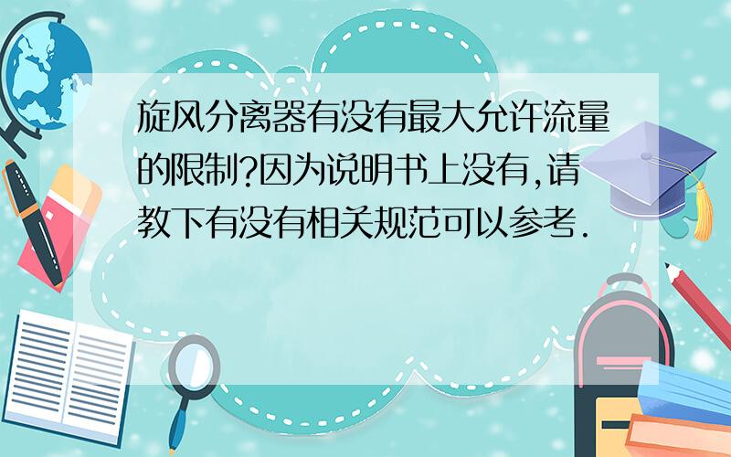 旋风分离器有没有最大允许流量的限制?因为说明书上没有,请教下有没有相关规范可以参考.