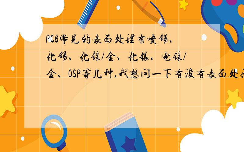 PCB常见的表面处理有喷锡、化锡、化镍/金、化银、电镍/金、OSP等几种,我想问一下有没有表面处理同时用两种以上工艺的,如喷锡后再化镍/金?能不能同时用两种表面处理工艺?举个例子