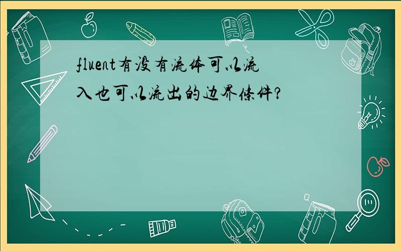 fluent有没有流体可以流入也可以流出的边界条件?