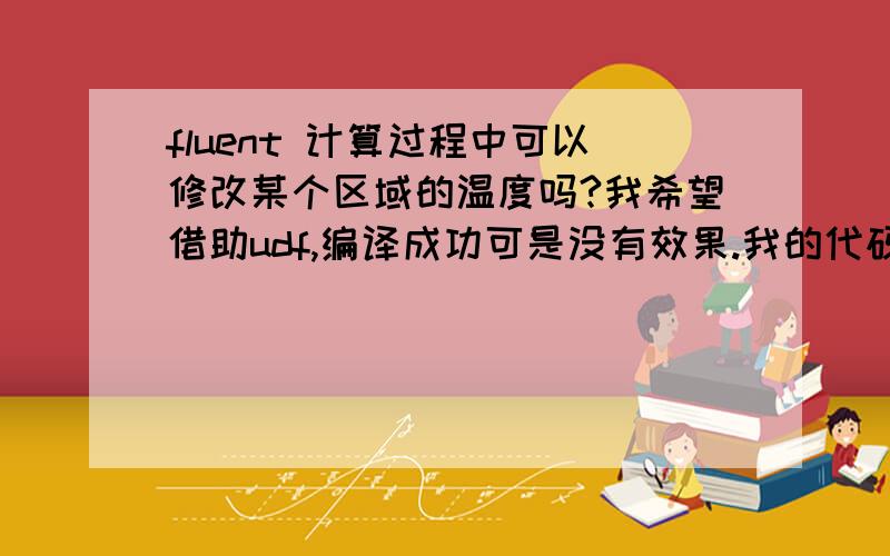 fluent 计算过程中可以修改某个区域的温度吗?我希望借助udf,编译成功可是没有效果.我的代码如下：DEFINE_ADJUST(my_adjust,d){real current_time;cell_t c;Thread *t;real xc[ND_ND];current_time=RP_Get_Real(