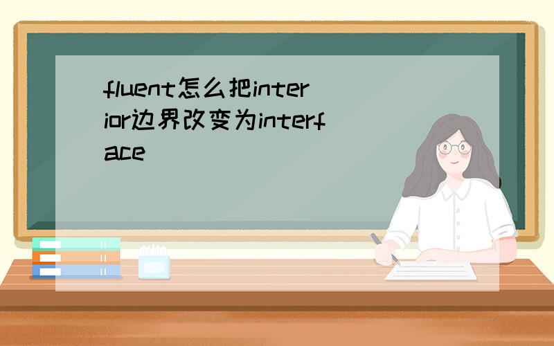 fluent怎么把interior边界改变为interface