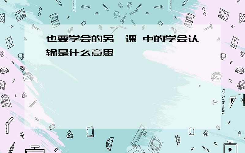 也要学会的另一课 中的学会认输是什么意思