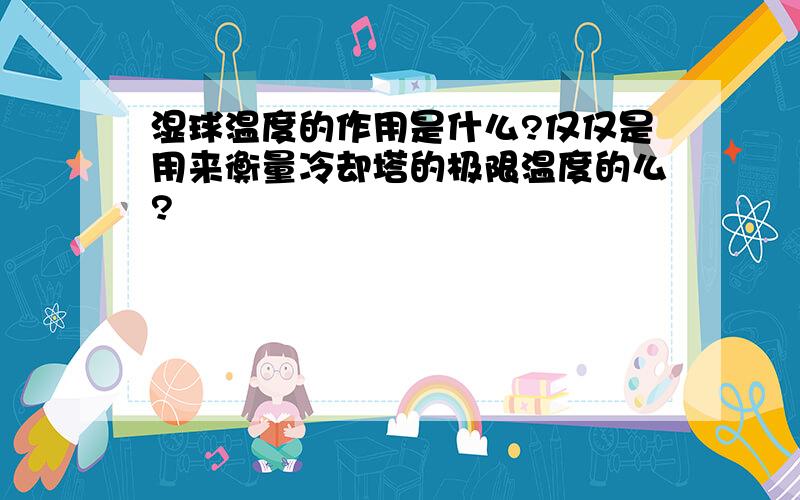 湿球温度的作用是什么?仅仅是用来衡量冷却塔的极限温度的么?