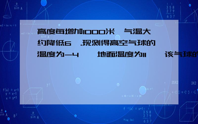 高度每增加1000米,气温大约降低6℃.现测得高空气球的温度为-4℃,地面温度为11℃,该气球的高度是多少米?