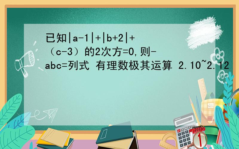已知|a-1|+|b+2|+（c-3）的2次方=0,则-abc=列式 有理数极其运算 2.10~2.12