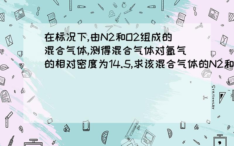 在标况下,由N2和O2组成的混合气体,测得混合气体对氩气的相对密度为14.5,求该混合气体的N2和O2的体积比RT