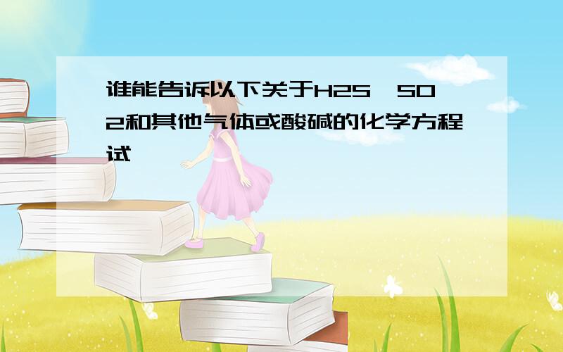 谁能告诉以下关于H2S,SO2和其他气体或酸碱的化学方程试