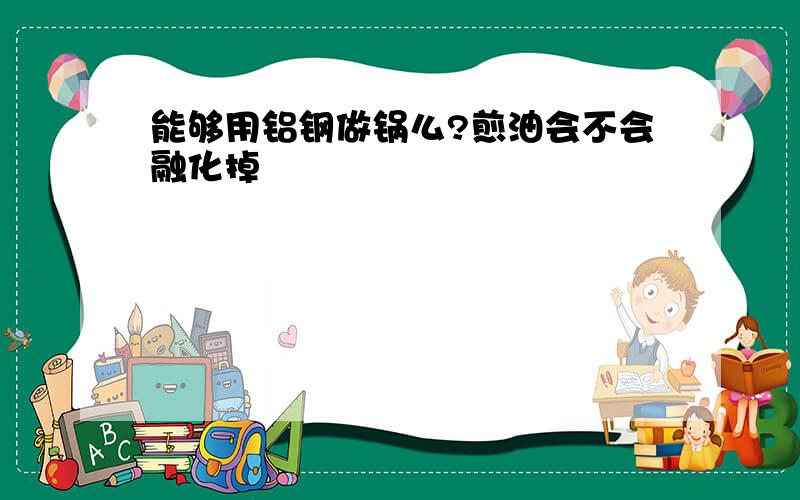 能够用铝钢做锅么?煎油会不会融化掉