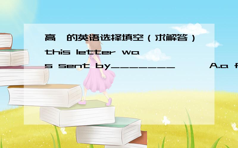 高一的英语选择填空（求解答）this letter was sent by_______      A.a friend of my father’s                 B.a friend of my father但是为什么选A,B不可以吗?   2.the laboratory assistant recorded the ___ reactions(反应）.A.mo