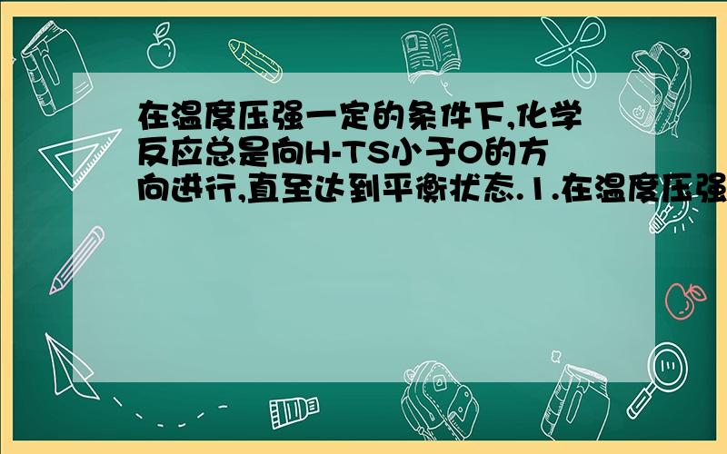 在温度压强一定的条件下,化学反应总是向H-TS小于0的方向进行,直至达到平衡状态.1.在温度压强一定的条件下,化学反应总是向△H-T△S小于0的方向进行,直至达到平衡状态. 书上是这么表述的,