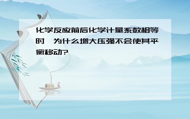 化学反应前后化学计量系数相等时,为什么增大压强不会使其平衡移动?