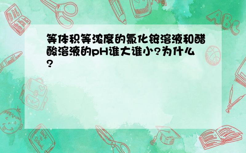 等体积等浓度的氯化铵溶液和醋酸溶液的pH谁大谁小?为什么?