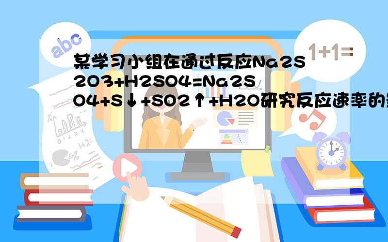 某学习小组在通过反应Na2S2O3+H2SO4=Na2SO4+S↓+SO2↑+H2O研究反应速率的影响因素