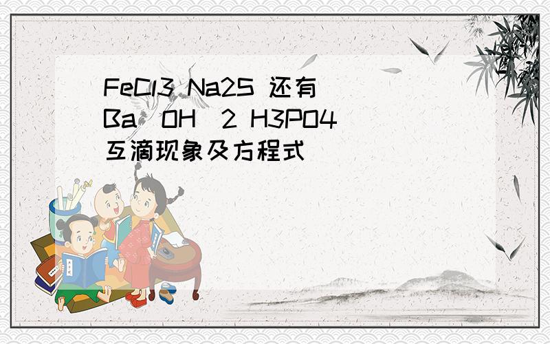 FeCl3 Na2S 还有 Ba(OH)2 H3PO4 互滴现象及方程式