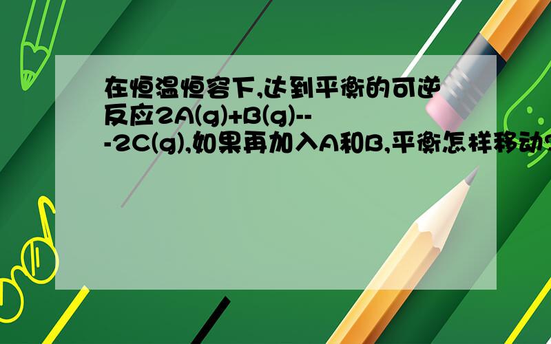 在恒温恒容下,达到平衡的可逆反应2A(g)+B(g)---2C(g),如果再加入A和B,平衡怎样移动?请从浓度和压强分析,尤其从压强的变化和影响方面谈一谈．不是说压强的影响是通过引起浓度变化实现的吗?