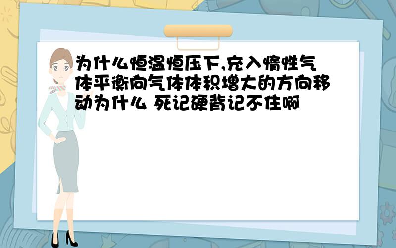 为什么恒温恒压下,充入惰性气体平衡向气体体积增大的方向移动为什么 死记硬背记不住啊