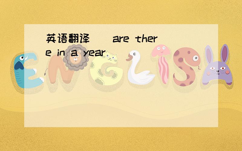 英语翻译（）are there in a year