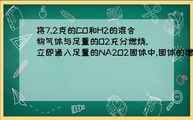 将7.2克的CO和H2的混合物气体与足量的O2充分燃烧,立即通入足量的NA2O2固体中,固体的增加量是多少啊?怎么考虑