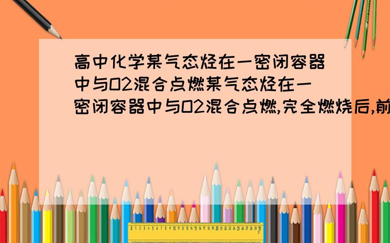 高中化学某气态烃在一密闭容器中与O2混合点燃某气态烃在一密闭容器中与O2混合点燃,完全燃烧后,前后温度保持150度,容器内压强不变,此气态烃可能()A,C3H8B,C2H2C,C2H4D,C3H4