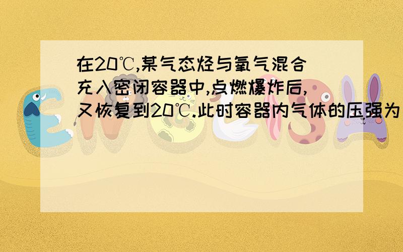 在20℃,某气态烃与氧气混合充入密闭容器中,点燃爆炸后,又恢复到20℃.此时容器内气体的压强为反应前的一半,经氢氧化钠溶液吸收后,容器内几乎成真空.此烃的分子式可能是 ( )A. CH4 B. C2H6 C. C