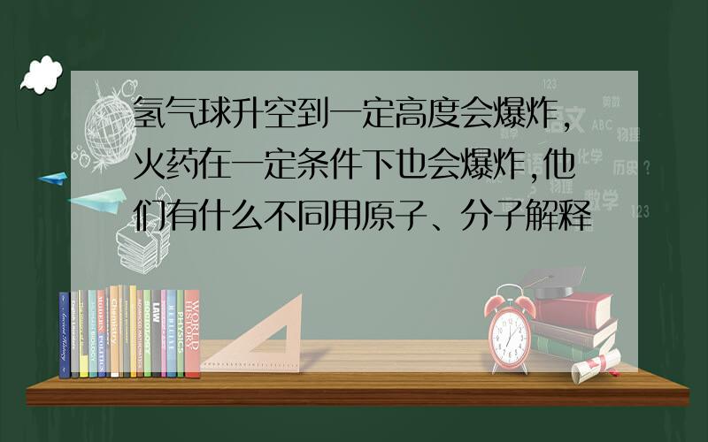 氢气球升空到一定高度会爆炸,火药在一定条件下也会爆炸,他们有什么不同用原子、分子解释