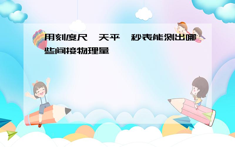 用刻度尺、天平、秒表能测出哪些间接物理量