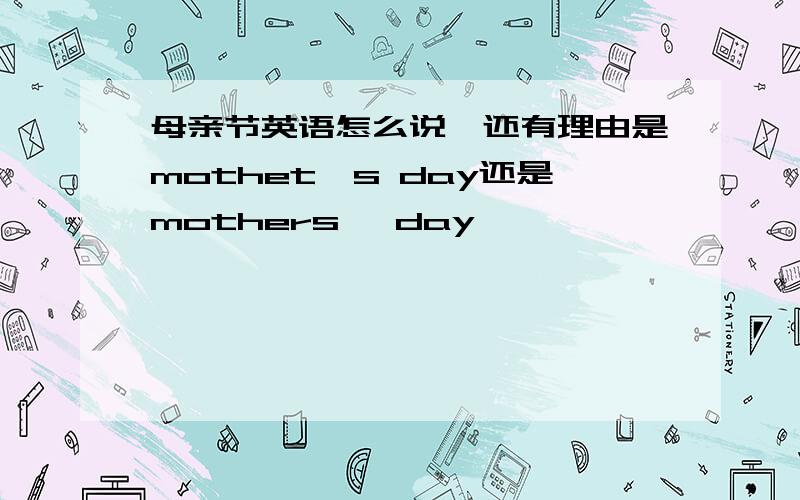 母亲节英语怎么说,还有理由是mothet`s day还是mothers' day