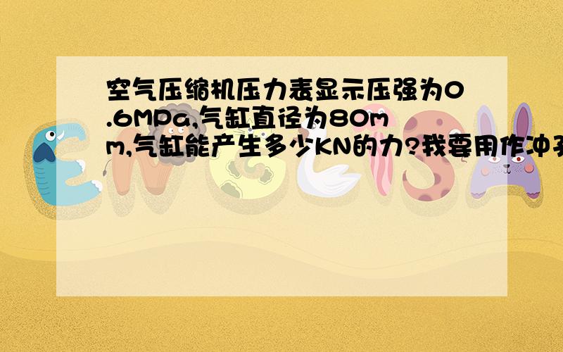 空气压缩机压力表显示压强为0.6MPa,气缸直径为80mm,气缸能产生多少KN的力?我要用作冲孔动力,看能否把某个孔冲穿,孔的冲裁力已套用公式算出KN的力.