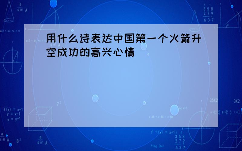 用什么诗表达中国第一个火箭升空成功的高兴心情