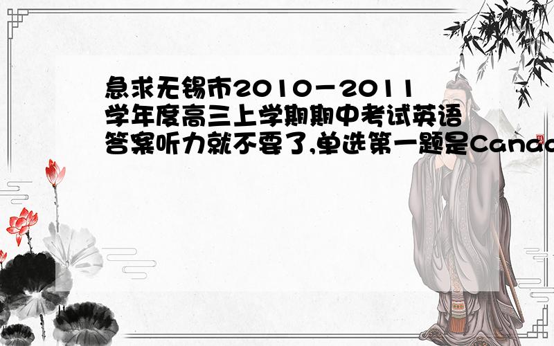 急求无锡市2010－2011学年度高三上学期期中考试英语答案听力就不要了,单选第一题是Canada is one of