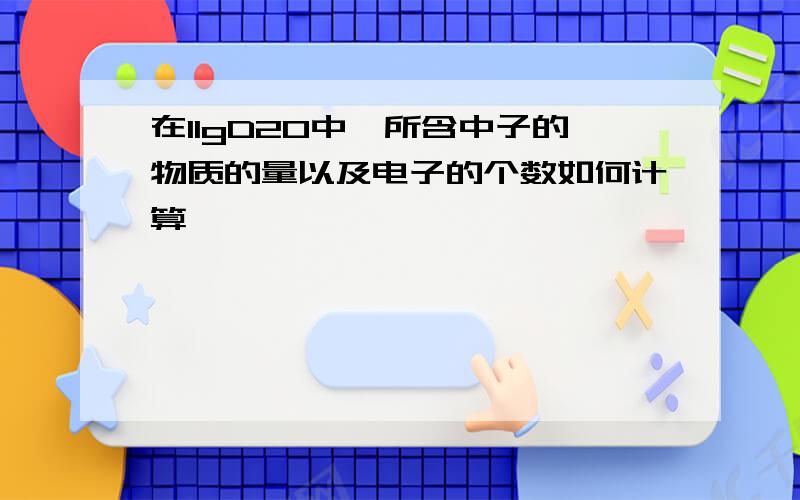 在11gD2O中,所含中子的物质的量以及电子的个数如何计算