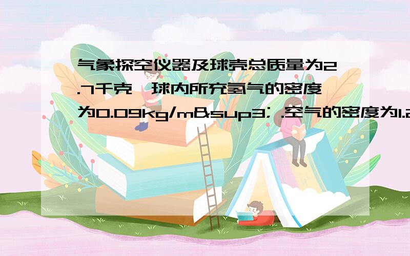 气象探空仪器及球壳总质量为2.7千克,球内所充氢气的密度为0.09kg/m³ .空气的密度为1.29kg/m³上面的是条件,为了使这只气球能够升空,球内所充的氢气质量至少为多少千克?这是八年级科学