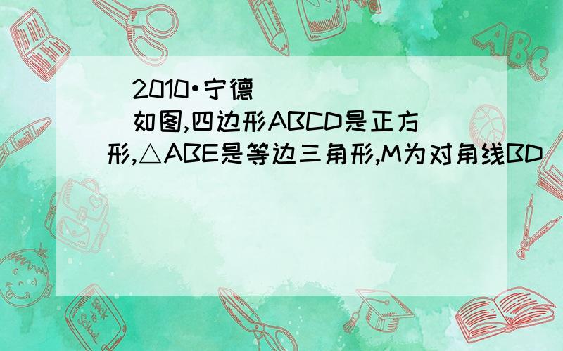 （2010•宁德）如图,四边形ABCD是正方形,△ABE是等边三角形,M为对角线BD（不含B点）上任意一点,将BM绕点B逆时针旋转60°得到BN,连接EN、AM、CM．（1）求证：△AMB≌△ENB；（2）①当M点在何处