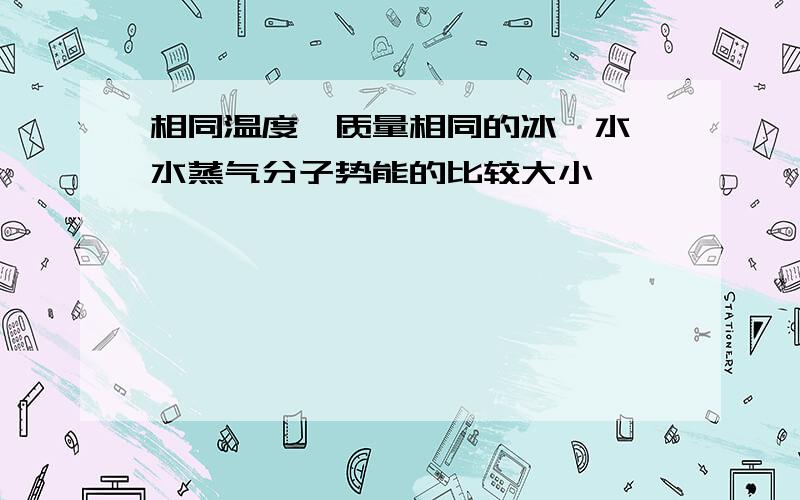 相同温度、质量相同的冰、水、水蒸气分子势能的比较大小