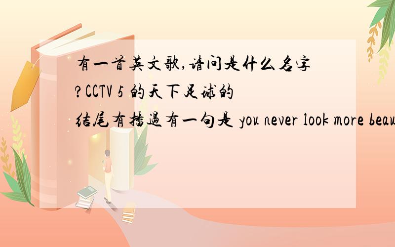 有一首英文歌,请问是什么名字?CCTV 5 的天下足球的结尾有播过有一句是 you never look more beautiful tonight