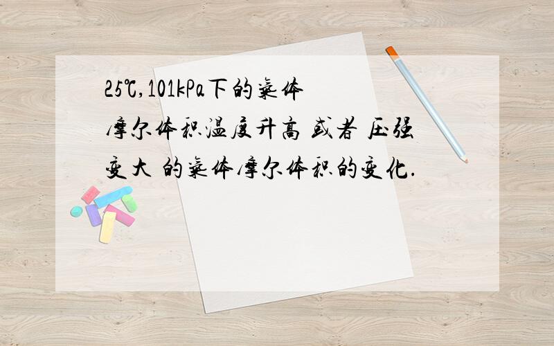 25℃,101kPa下的气体摩尔体积温度升高 或者 压强变大 的气体摩尔体积的变化.