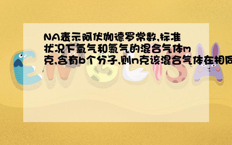 NA表示阿伏伽德罗常数,标准状况下氧气和氮气的混合气体m克,含有b个分子,则n克该混合气体在相同状况下的体积应为多少?需要具体的过程和推算步骤.