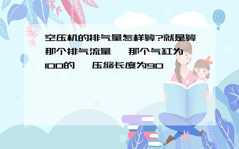 空压机的排气量怎样算?就是算那个排气流量   那个气缸为100的   压缩长度为90