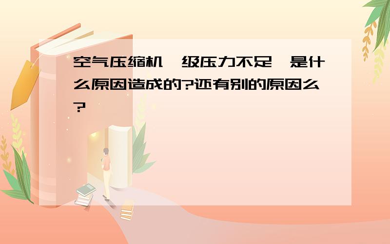 空气压缩机一级压力不足,是什么原因造成的?还有别的原因么?